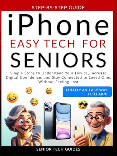 iPhone Easy Tech For Seniors: Simple Steps to Understand Your Device, Increase Digital Confidence, and Stay Connected to Loved Ones Without Feeling Lost
